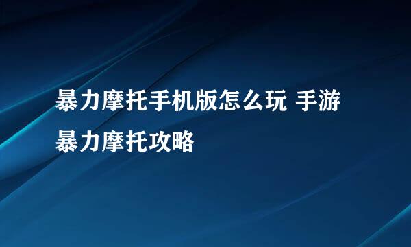 暴力摩托手机版怎么玩 手游暴力摩托攻略