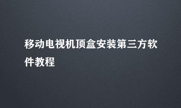移动电视机顶盒安装第三方软件教程