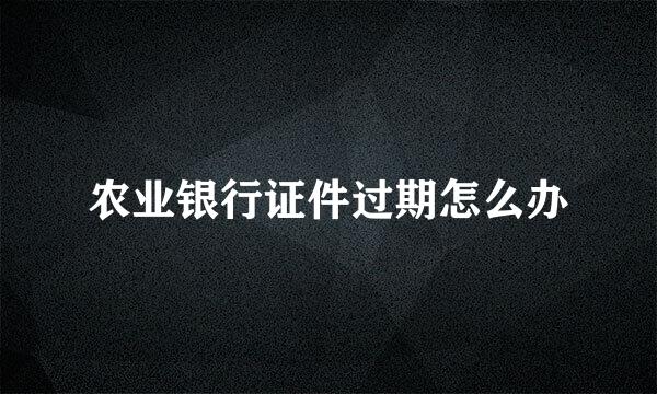 农业银行证件过期怎么办