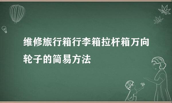 维修旅行箱行李箱拉杆箱万向轮子的简易方法