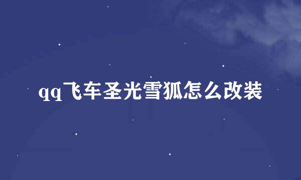 qq飞车圣光雪狐怎么改装