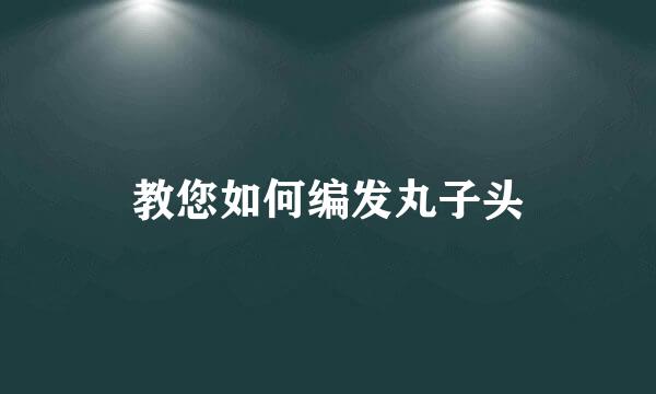 教您如何编发丸子头