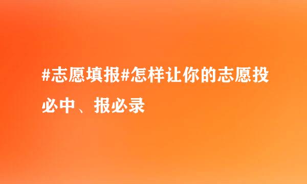 #志愿填报#怎样让你的志愿投必中、报必录