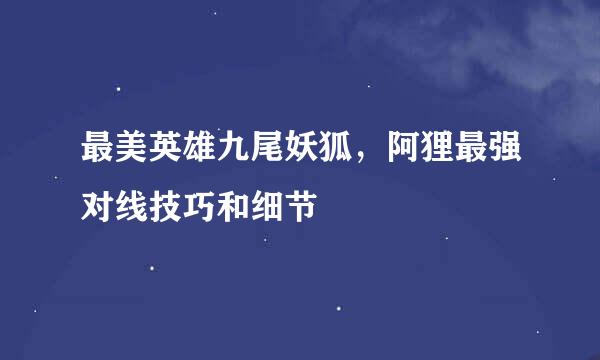 最美英雄九尾妖狐，阿狸最强对线技巧和细节