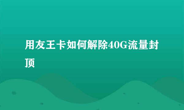 用友王卡如何解除40G流量封顶