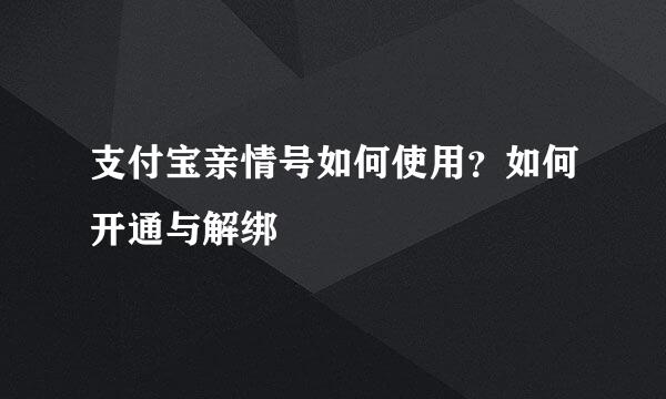 支付宝亲情号如何使用？如何开通与解绑