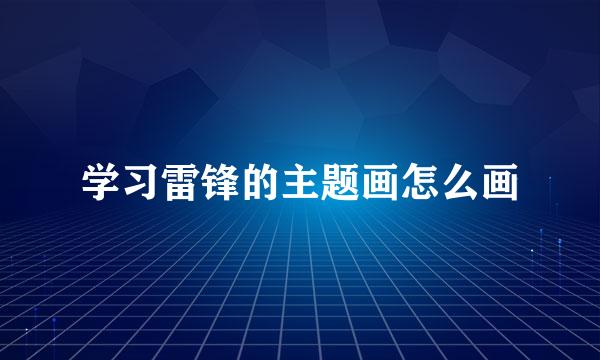 学习雷锋的主题画怎么画