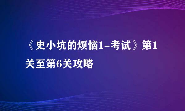《史小坑的烦恼1-考试》第1关至第6关攻略
