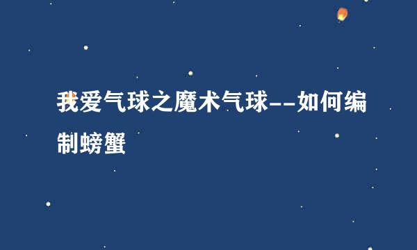 我爱气球之魔术气球--如何编制螃蟹