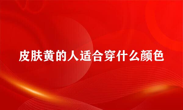 皮肤黄的人适合穿什么颜色