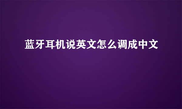 蓝牙耳机说英文怎么调成中文