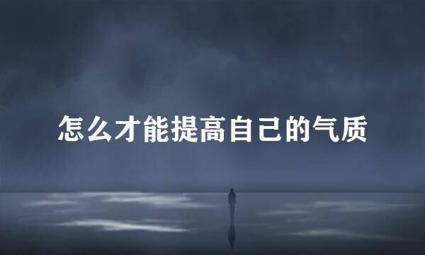 怎么才能提高自己的气质