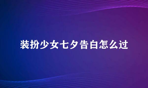 装扮少女七夕告白怎么过