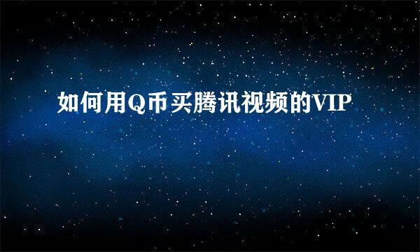 如何用Q币买腾讯视频的VIP