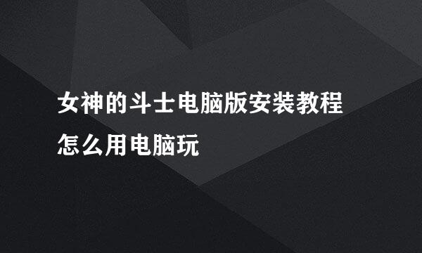 女神的斗士电脑版安装教程 怎么用电脑玩