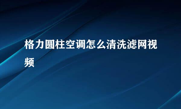 格力圆柱空调怎么清洗滤网视频
