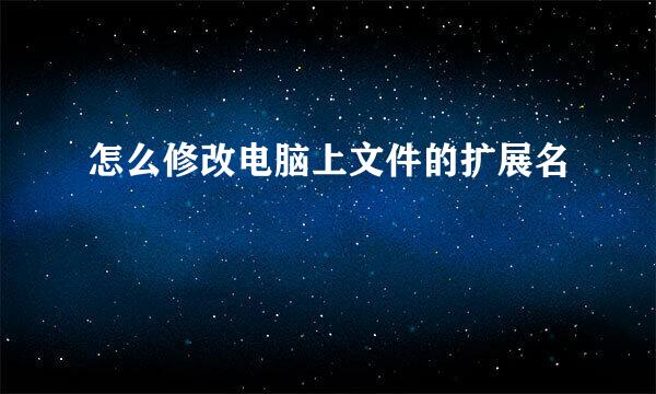 怎么修改电脑上文件的扩展名