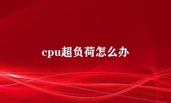cpu超负荷怎么办