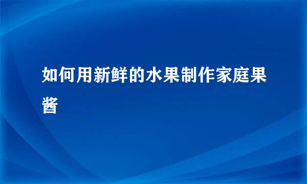 如何用新鲜的水果制作家庭果酱