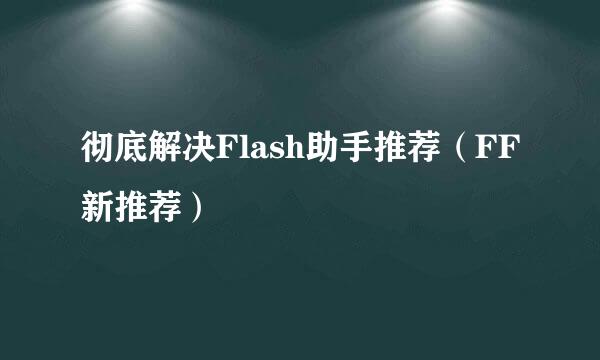 彻底解决Flash助手推荐（FF新推荐）