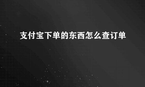 支付宝下单的东西怎么查订单