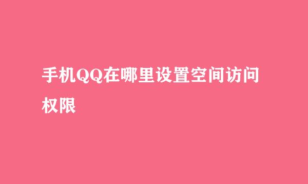 手机QQ在哪里设置空间访问权限
