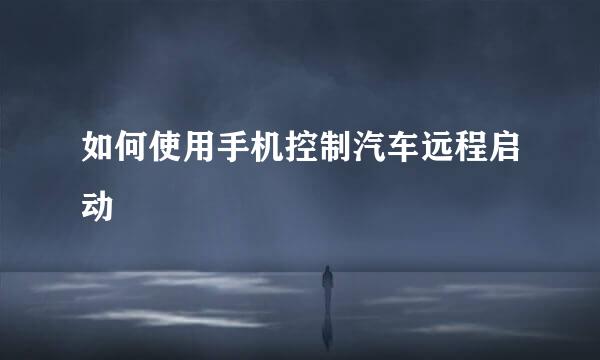 如何使用手机控制汽车远程启动