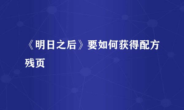 《明日之后》要如何获得配方残页