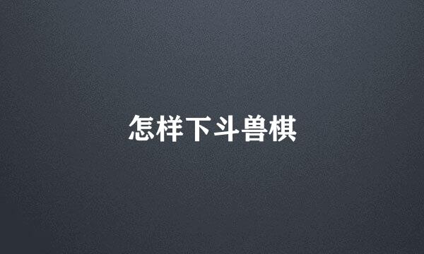 怎样下斗兽棋