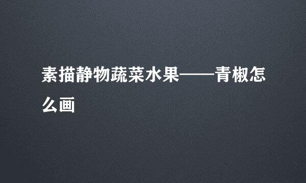 素描静物蔬菜水果——青椒怎么画