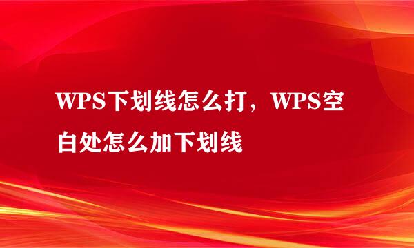 WPS下划线怎么打，WPS空白处怎么加下划线