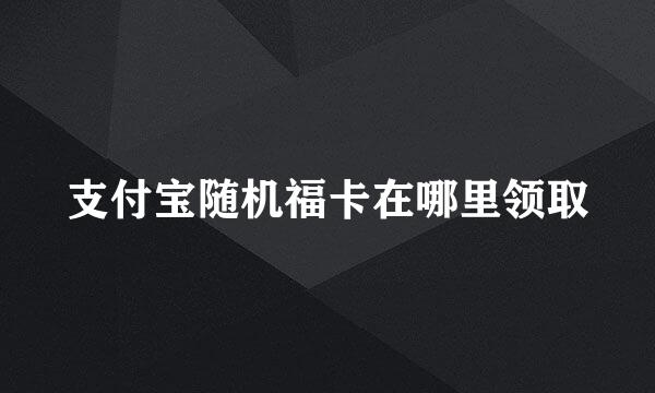 支付宝随机福卡在哪里领取