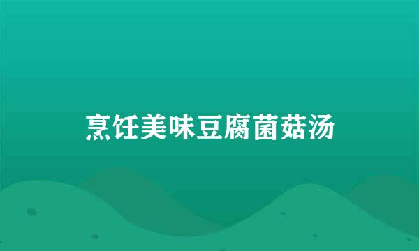 烹饪美味豆腐菌菇汤