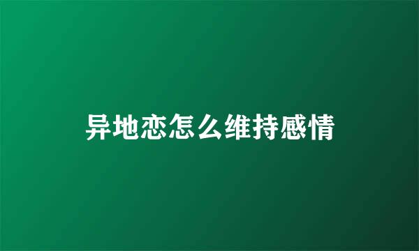 异地恋怎么维持感情