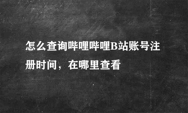 怎么查询哔哩哔哩B站账号注册时间，在哪里查看
