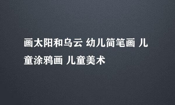 画太阳和乌云 幼儿简笔画 儿童涂鸦画 儿童美术