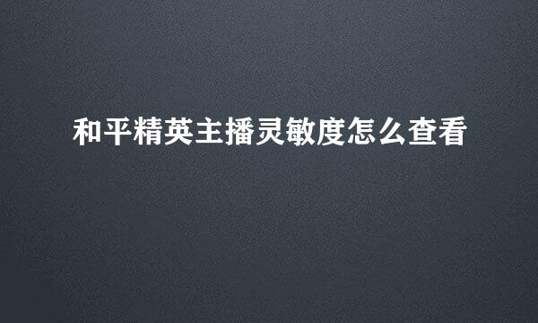 和平精英主播灵敏度怎么查看