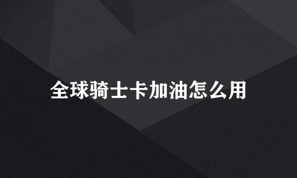 全球骑士卡加油怎么用
