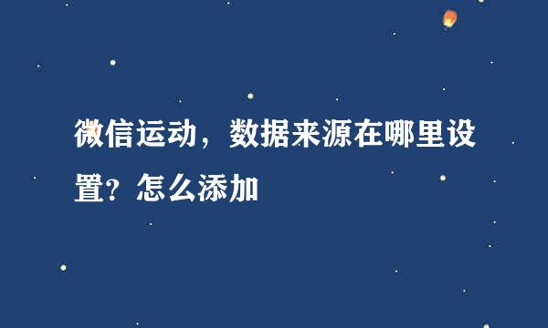 微信运动，数据来源在哪里设置？怎么添加