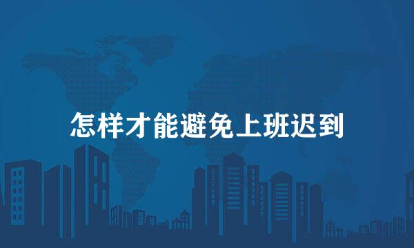 怎样才能避免上班迟到