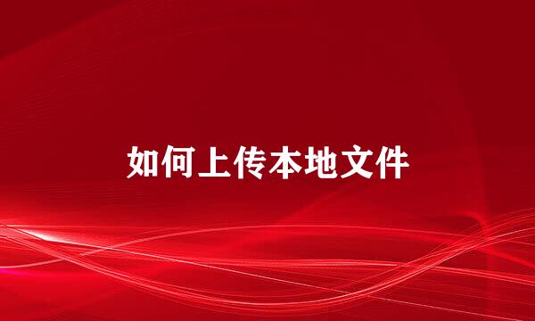 如何上传本地文件