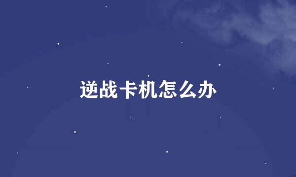 逆战卡机怎么办
