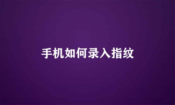 手机如何录入指纹