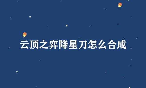 云顶之弈降星刀怎么合成