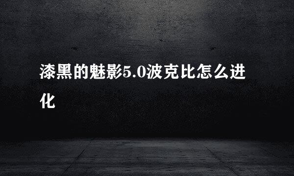 漆黑的魅影5.0波克比怎么进化