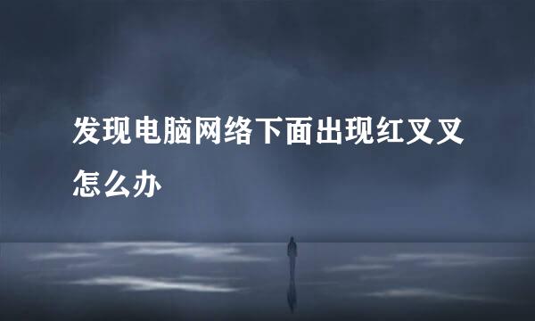 发现电脑网络下面出现红叉叉怎么办