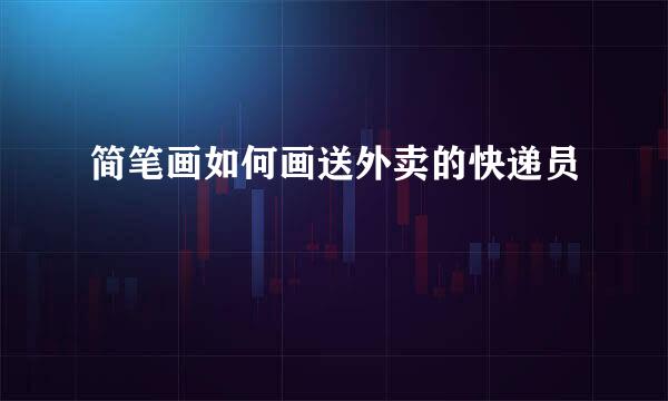 简笔画如何画送外卖的快递员