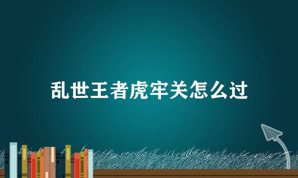 乱世王者虎牢关怎么过