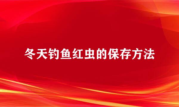 冬天钓鱼红虫的保存方法