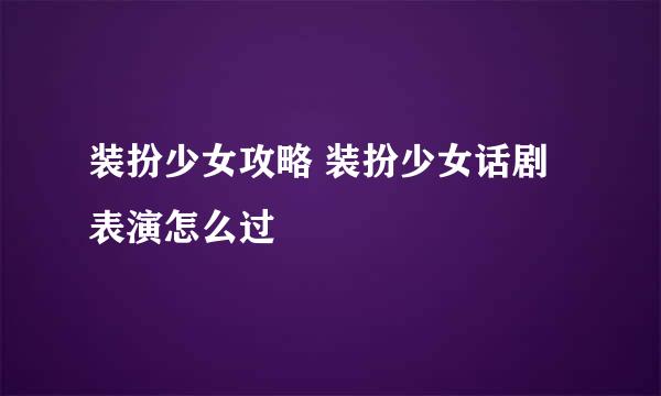 装扮少女攻略 装扮少女话剧表演怎么过
